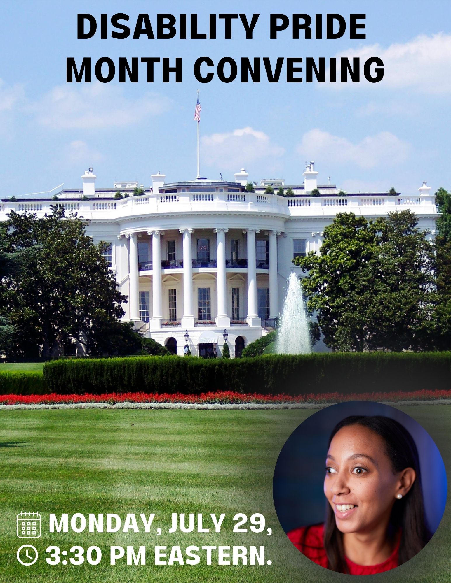 The White House on a sunny day. Text over the image reads "Disability Pride Month Convening, Monday, July 29, 3:30 PM Eastern." On the bottom right of the image is a smiling portrait of Haben Girma.