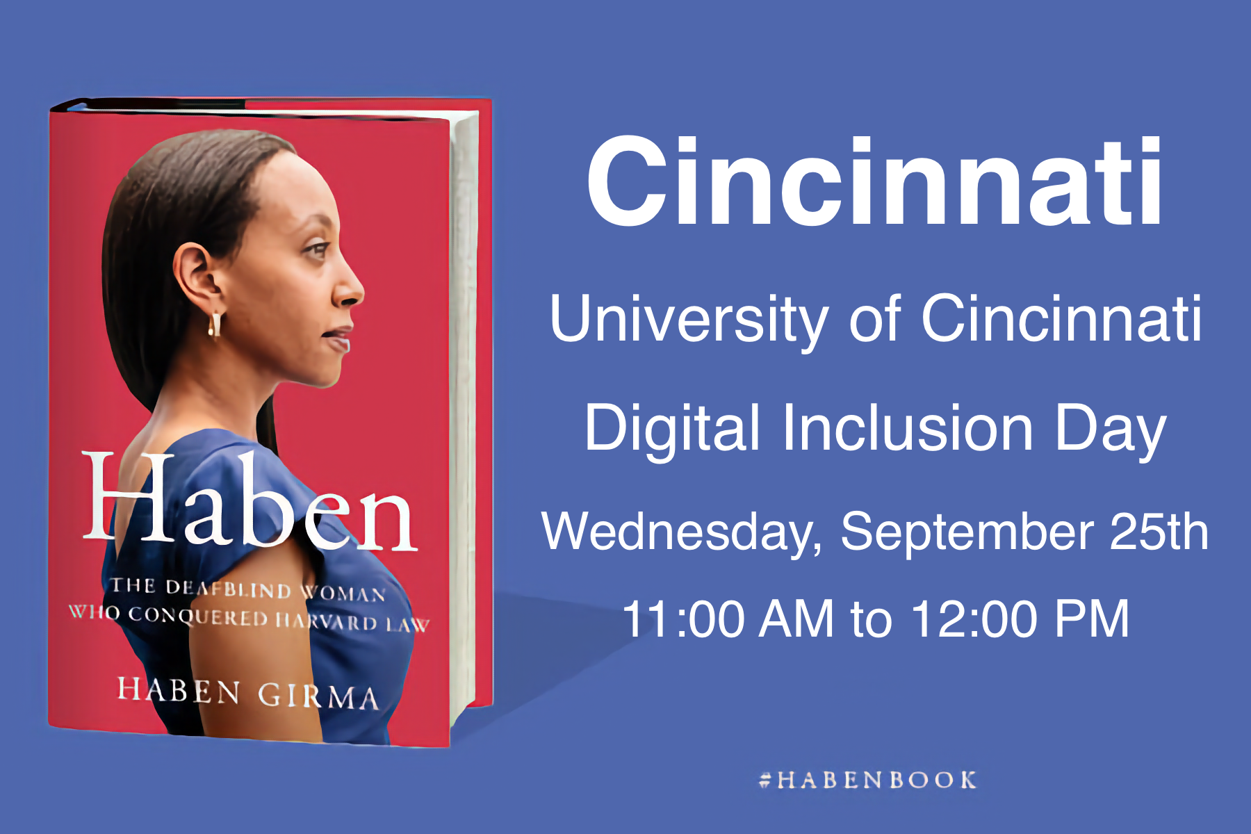 On the left is the book cover for Haben: The Deafblind Woman Who Conquered Harvard Law. On the right is text: "Cincinnati, University of Cincinnati, Digital Inclusion Day, Wednesday, September 25th 11:00 am to 12:00 pm.”